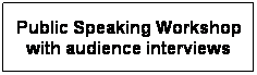 text box: public speaking workshop with audience interviews
